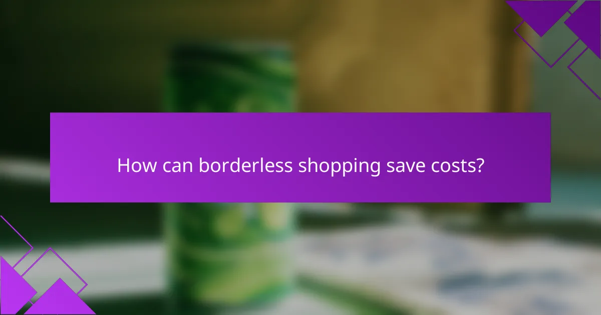 How can borderless shopping save costs?