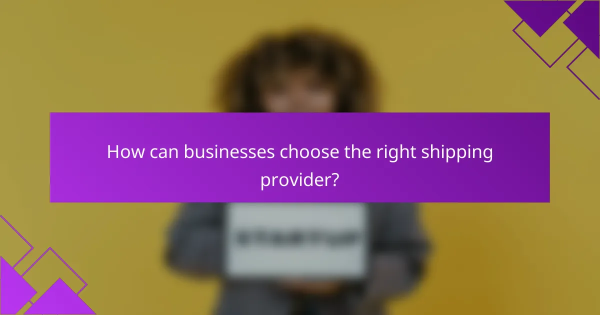 How can businesses choose the right shipping provider?