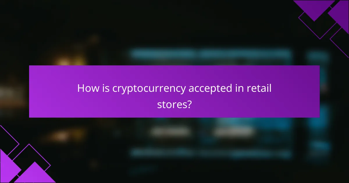 How is cryptocurrency accepted in retail stores?
