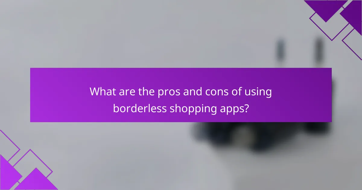 What are the pros and cons of using borderless shopping apps?