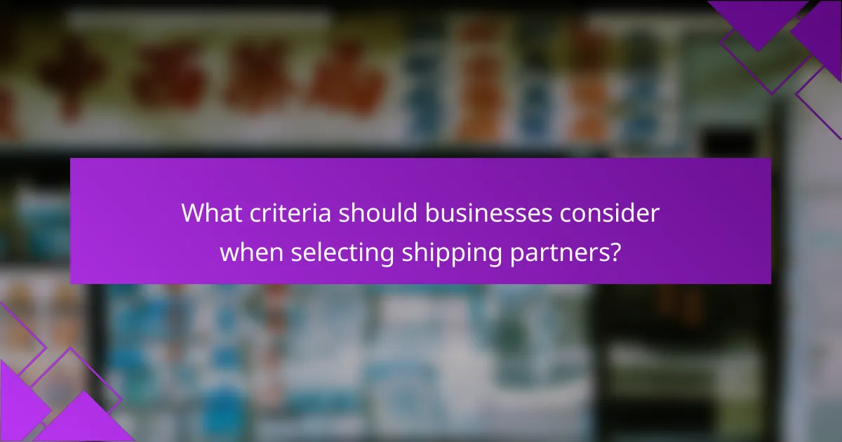 What criteria should businesses consider when selecting shipping partners?