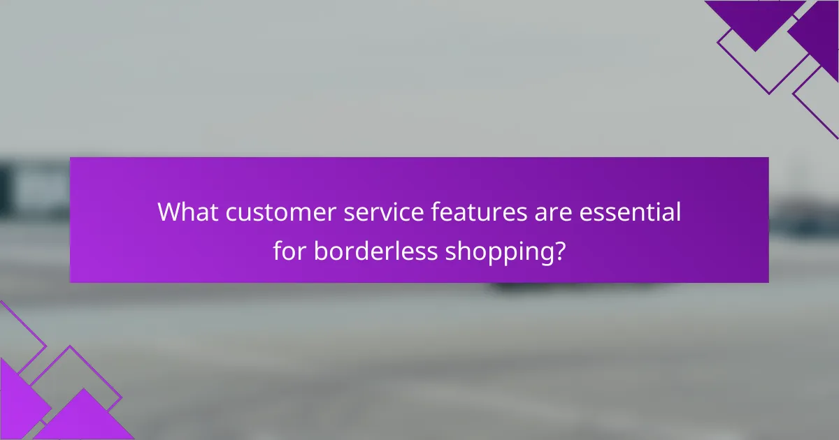 What customer service features are essential for borderless shopping?