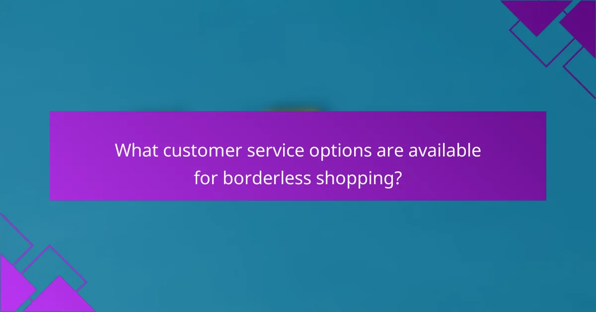 What customer service options are available for borderless shopping?