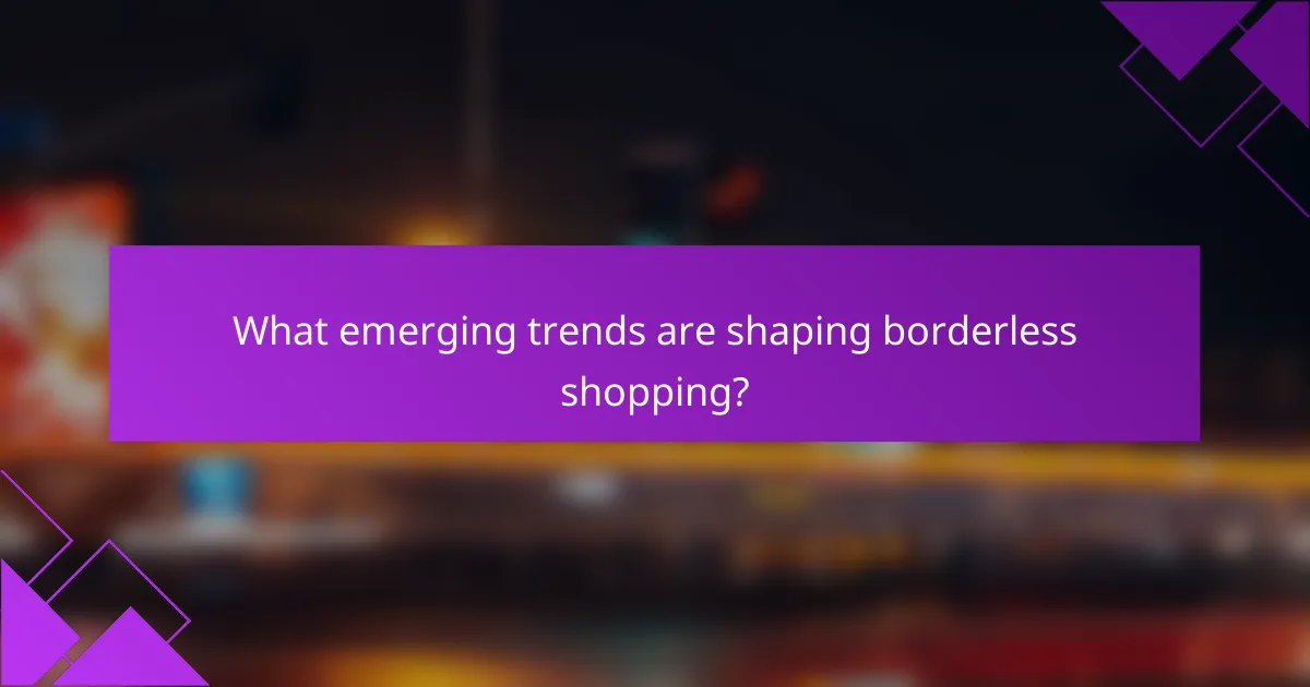 What emerging trends are shaping borderless shopping?