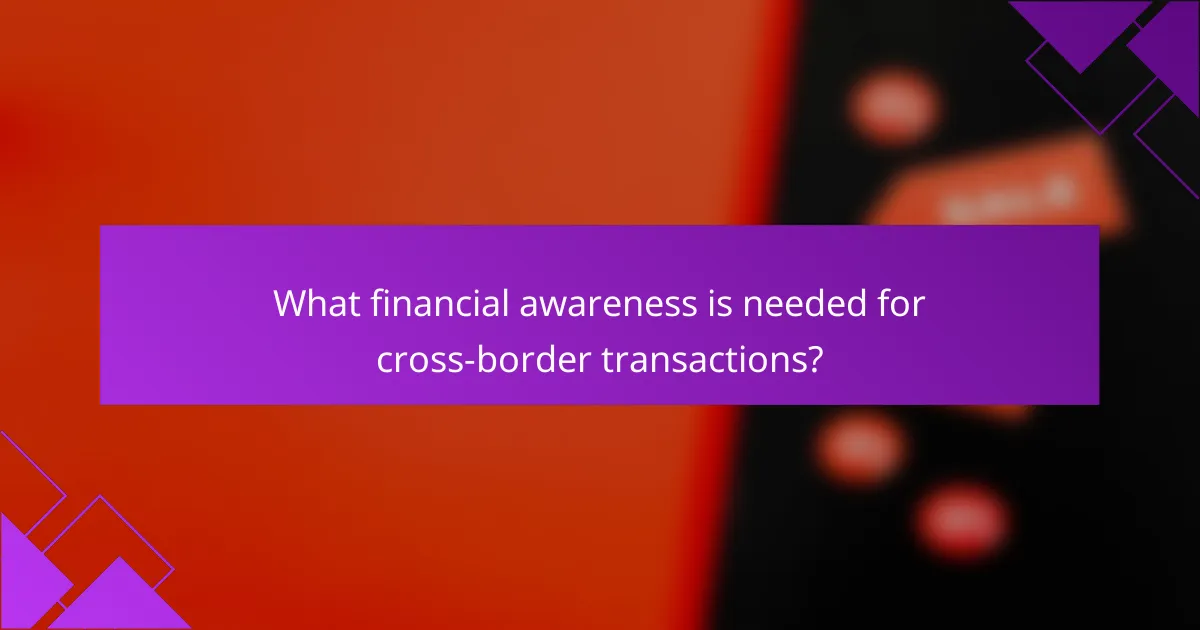 What financial awareness is needed for cross-border transactions?